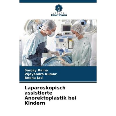 Laparoskopisch assistierte Anorektoplastik bei Kindern, Taschenbuch von Sanjay Raina,Vijayendra Kumar,Beena Jad, Verlag Unser Wissen,