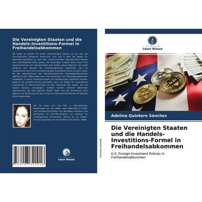 Die Vereinigten Staaten und die Handels-Investitions-Formel in Freihandelsabkommen, Taschenbuch von Adelina Quintero Sánchez, Verlag Unser Wissen,