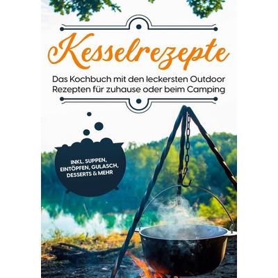 Kesselrezepte: Das Kochbuch mit den leckersten Outdoor Rezepten für zuhause oder beim Camping | inkl. Suppen, Eintöpfen, Gulasch, Desserts & mehr,