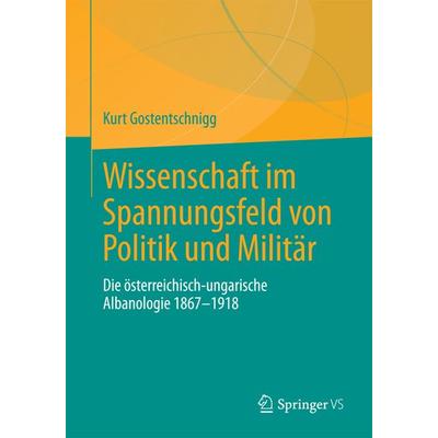Wissenschaft im Spannungsfeld von Politik und Militär, Taschenbuch von Kurt Gostentschnigg, Springer Fachmedien Wiesbaden GmbH, 978-3-658-18910-5