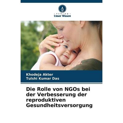Die Rolle von NGOs bei der Verbesserung der reproduktiven Gesundheitsversorgung, Taschenbuch von Khodeja Akter,Tulshi Kumar Das, Verlag Unser Wissen