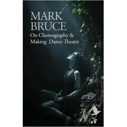On Choreography and Making Dance Theatre, Fachbücher von Mark Bruce