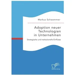 Adoption neuer Technologien in Unternehmen. Strategische und institutionelle Einflüsse, Fachbücher von Markus Schwemmer