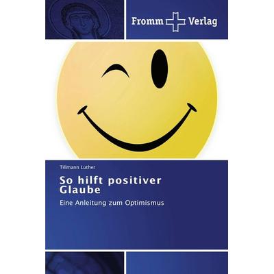 So hilft positiver Glaube, Taschenbuch von Tillmann Luther, Fromm Verlag, 978-3-8416-0427-9