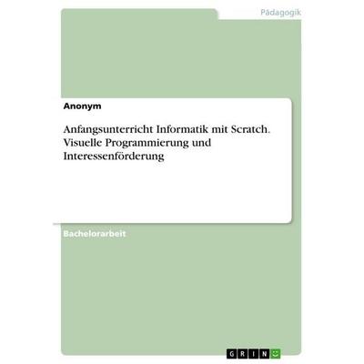 Anfangsunterricht Informatik mit Scratch. Visuelle Programmierung und Interessenförderung, Taschenbuch von Anonymous, GRIN, 978-3-389-11325-7