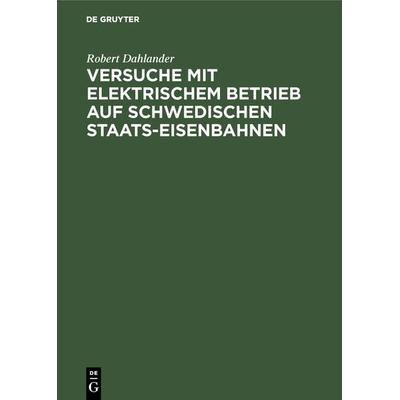Versuche mit elektrischem Betrieb auf schwedischen Staats-Eisenbahnen, Gebundene Ausgabe von Robert Dahlander, De Gruyter Oldenbourg,