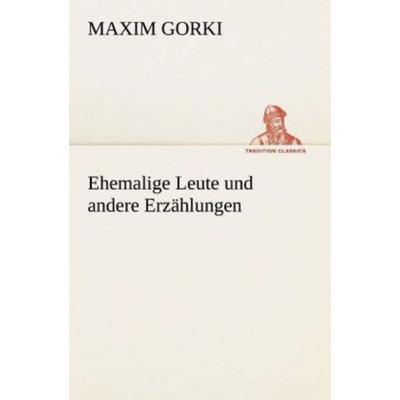 Ehemalige Leute und andere Erzählungen, Taschenbuch von Maxim Gorki, Tredition, 978-3-8424-6849-8