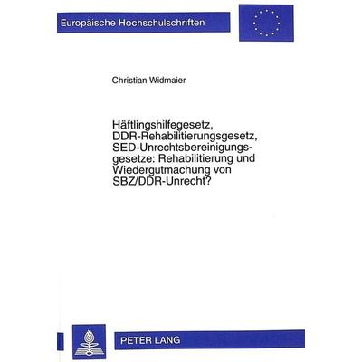 Häftlingshilfegesetz, DDR-Rehabilitierungsgesetz, SED-Unrechtsbereinigungsgesetze: Rehabilitierung und Wiedergutmachung von SBZ/DDR-Unrecht?,