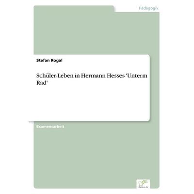 Schüler-Leben in Hermann Hesses 'Unterm Rad'; Taschenbuch von Stefan Rogal, GRIN, 978-3-8386-2825-7