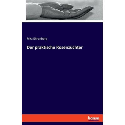 Der praktische Rosenzüchter, Taschenbuch von Fritz Ehrenberg, Hansebooks, 978-3-348-08735-3