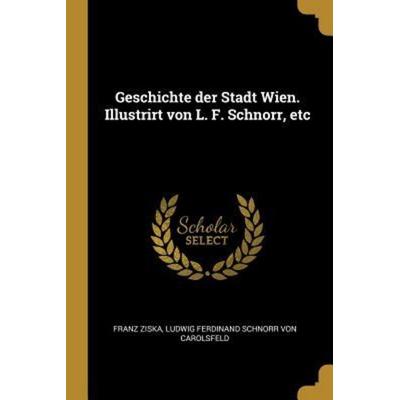 Geschichte Der Stadt Wien. Illustrirt Von L. F. Schnorr, Etc, Taschenbuch von Franz Ziska,Ludwig Ferdinand Schnorr Carolsfeld, Creative Media