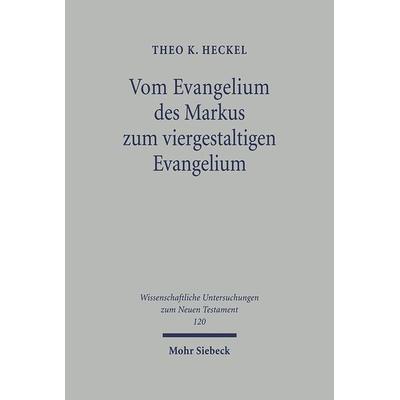 Vom Evangelium des Markus zum viergestaltigen Evangelium, Gebundene Ausgabe von Theo K. Heckel, Mohr Siebeck, 978-3-16-147199-5
