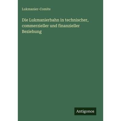 Die Lukmanierbahn in technischer, commerzieller und finanzieller Beziehung, Gebundene Ausgabe von Lukmanier-Comite, Antigonos Verlag,