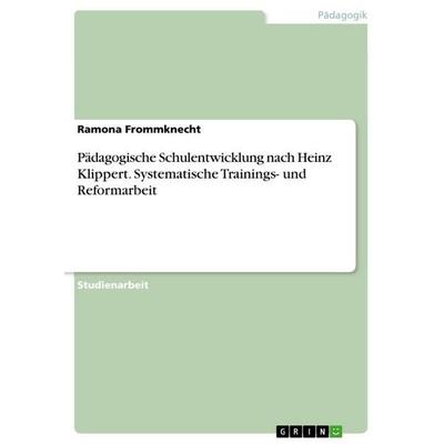 Pädagogische Schulentwicklung nach Heinz Klippert. Systematische Trainings- und Reformarbeit, Taschenbuch von Ramona Frommknecht, GRIN,