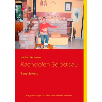 Kachelofen Selbstbau, Taschenbuch von Manfred Betzwieser, BoD – Books on Demand, 978-3-7357-8695-1