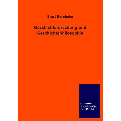 Geschichtsforschung und Geschichtsphilosophie, Taschenbuch von Ernst Bernheim, Salzwasser, 978-3-8460-1306-9