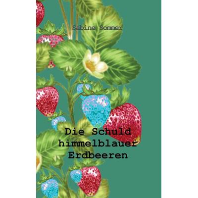 Die Schuld himmelblauer Erdbeeren, Taschenbuch von Sabine Sommer, Tredition, 978-3-347-14677-8