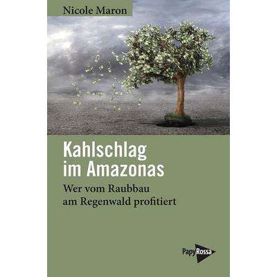 Kahlschlag im Amazonas, Taschenbuch von Nicole Maron, PapyRossa Verlag, 978-3-89438-850-8
