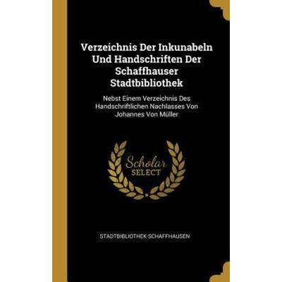 Verzeichnis Der Inkunabeln Und Handschriften Der Schaffhauser Stadtbibliothek: Nebst Einem Verzeichnis Des Handschriftlichen Nachlasses Von Johannes