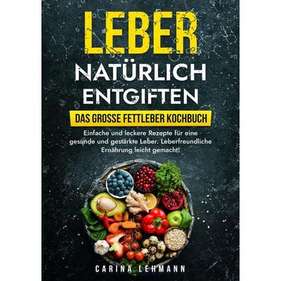 Leber natürlich entgiften – Das große Fettleber Kochbuch, Taschenbuch von Carina Lehmann, Tredition, 978-3-384-00892-3
