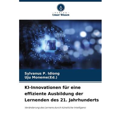 KI-Innovationen für eine effiziente Ausbildung der Lernenden des 21. Jahrhunderts, Taschenbuch von Sylvanus P. Idiong,Uju Moneme(Ed., Verlag Unser