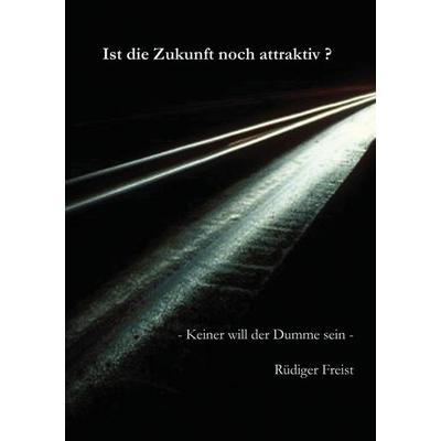 Ist die Zukunft noch attraktiv?, Taschenbuch von Rüdiger Freist, BoD – Books on Demand, 978-3-8391-2530-4