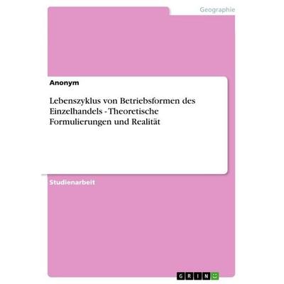 Lebenszyklus von Betriebsformen des Einzelhandels - Theoretische Formulierungen und Realität, Taschenbuch von Anonymous, GRIN, 978-3-656-25255-9