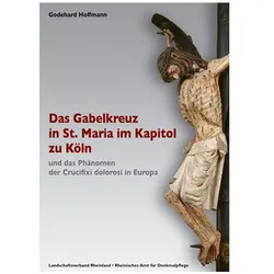 Das Gabelkreuz in St. Maria im Kapitol zu Köln und das Phänomen der Crucifixi dolorosi in Europa, Fachbücher von Godehard Hoffmann