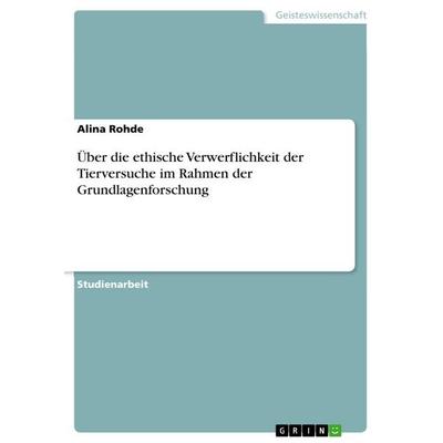 Über die ethische Verwerflichkeit der Tierversuche im Rahmen der Grundlagenforschung, Taschenbuch von Alina Rohde, GRIN, 978-3-668-97505-7