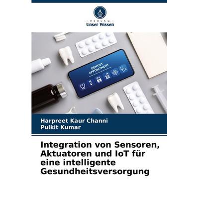 Integration von Sensoren, Aktuatoren und IoT für eine intelligente Gesundheitsversorgung, Taschenbuch von Harpreet Kaur Channi,Pulkit Kumar, Verlag