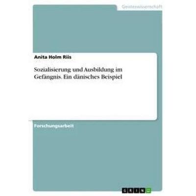 Sozialisierung und Ausbildung im Gefängnis. Ein dänisches Beispiel, Taschenbuch von Anita Holm Riis, GRIN, 978-3-668-83338-8