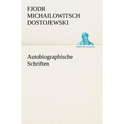 Autobiographische Schriften, Taschenbuch von Fjodor M. Dostojewski, Tredition, 978-3-8472-3813-3