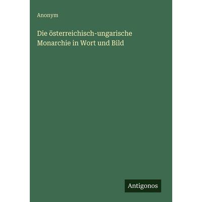 Die österreichisch-ungarische Monarchie in Wort und Bild, Gebundene Ausgabe von Anonym, Antigonos Verlag, 978-3-563-98023-1