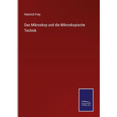 Das Mikroskop und die Mikroskopische Technik, Gebundene Ausgabe von Heinrich Frey, Salzwasser Verlag, 978-3-368-59280-6
