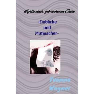Seelenwerke / Lyrik einer gebrochenen Seele ~Einblicke und Mutmacher~, Taschenbuch von Yvonne Wagner, Epubli, 978-3-7485-0537-2