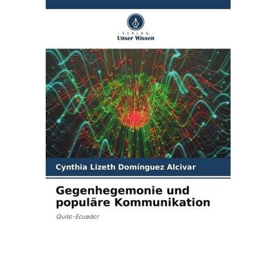 Gegenhegemonie und populäre Kommunikation, Taschenbuch von Cynthia Lizeth Domínguez Alcivar, Verlag Unser Wissen, 978-620-6-49694-6