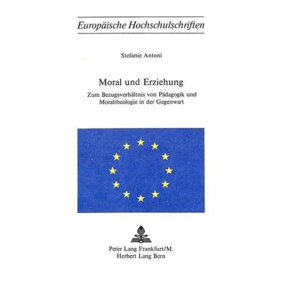 Moral und Erziehung, Taschenbuch von Stefanie Antoni, Peter Lang AG, Internationaler Verlag der Wissenschaften, 978-3-261-01974-5