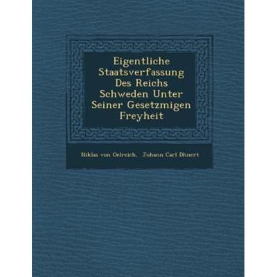 Eigentliche Staatsverfassung Des Reichs Schweden Unter Seiner Gesetzmigen Freyheit, von Niklas Oelreich, Saraswati Press, 978-1-288-14192-0