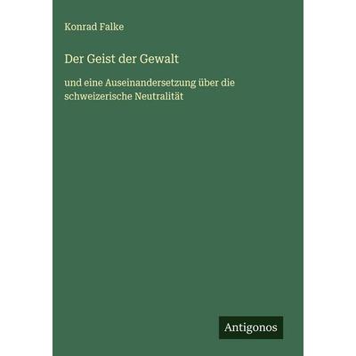 Der Geist der Gewalt, Gebundene Ausgabe von Konrad Falke, Antigonos Verlag, 978-3-563-17422-7