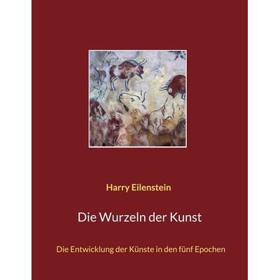 Die Wurzeln der Kunst, Taschenbuch von Harry Eilenstein, BoD – Books on Demand, 978-3-7557-3378-2