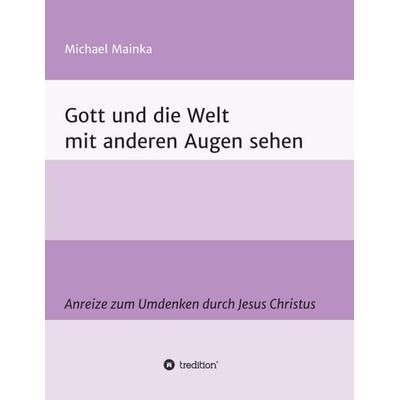 Gott und die Welt mit anderen Augen sehen, Taschenbuch von Michael Mainka, Tredition, 978-3-347-05694-7