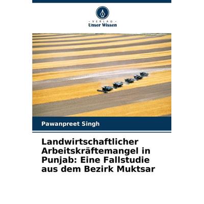 Landwirtschaftlicher Arbeitskräftemangel in Punjab: Eine Fallstudie aus dem Bezirk Muktsar, Taschenbuch von Pawanpreet Singh, Verlag Unser Wissen,