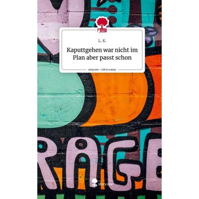 Kaputtgehen war nicht im Plan aber passt schon. Life is a Story - story.one, Gebundene Ausgabe von L. K., Storylution, 978-3-7115-8379-6