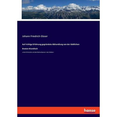 Auf richtige Erfahrung gegründete Abhandlung von der tödtlichen Knoten-Krankheit, Taschenbuch von Johann Friedrich Glaser, Hansebooks,