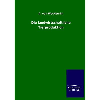 Die landwirtschaftliche Tierproduktion, Taschenbuch von A. Weckberlin, Salzwasser, 978-3-8460-1936-8