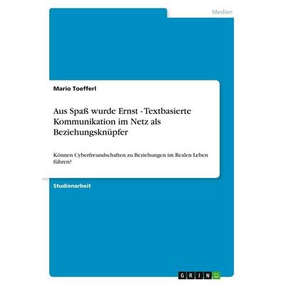 Aus Spaß wurde Ernst - Textbasierte Kommunikation im Netz als Beziehungsknüpfer, Taschenbuch von Mario Toefferl, GRIN, 978-3-640-55565-9