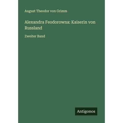 Alexandra Feodorowna: Kaiserin von Russland, Taschenbuch von August Theodor Grimm, Antigonos Verlag, 978-3-563-87412-7