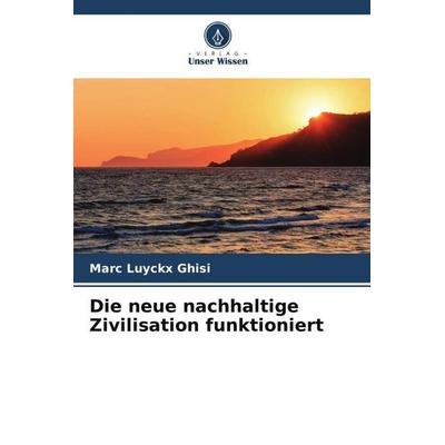 Die neue nachhaltige Zivilisation funktioniert, Taschenbuch von Marc Luyckx Ghisi, Verlag Unser Wissen, 978-620-4-89339-6