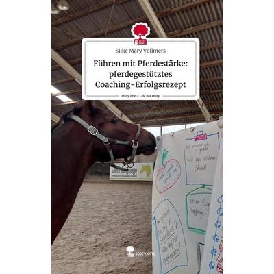 Führen mit Pferdestärke: pferdegestütztes Coaching-Erfolgsrezept. Life is a Story - story.one, Gebundene Ausgabe von Silke Mary Vollmers, Story.one