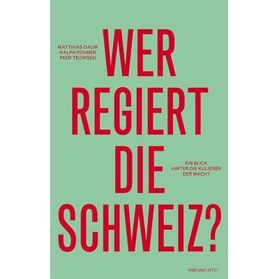 Wer regiert die Schweiz?, Gebundene Ausgabe von Matthias Daum,Ralph Pöhner,Peer Teuwsen, Hier und Jetzt, 978-3-03919-320-2